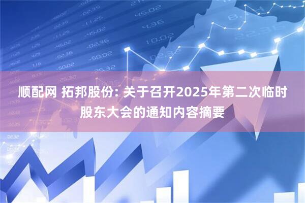 顺配网 拓邦股份: 关于召开2025年第二次临时股东大会的通知内容摘要