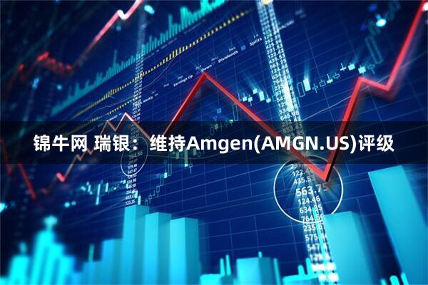锦牛网 瑞银：维持Amgen(AMGN.US)评级