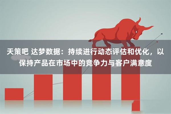 天策吧 达梦数据：持续进行动态评估和优化，以保持产品在市场中的竞争力与客户满意度