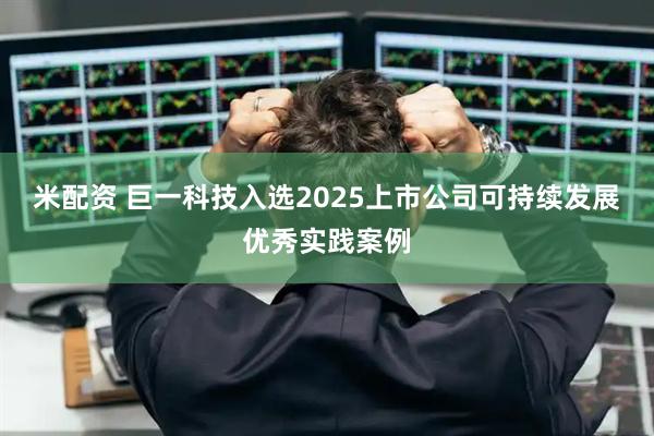米配资 巨一科技入选2025上市公司可持续发展优秀实践案例