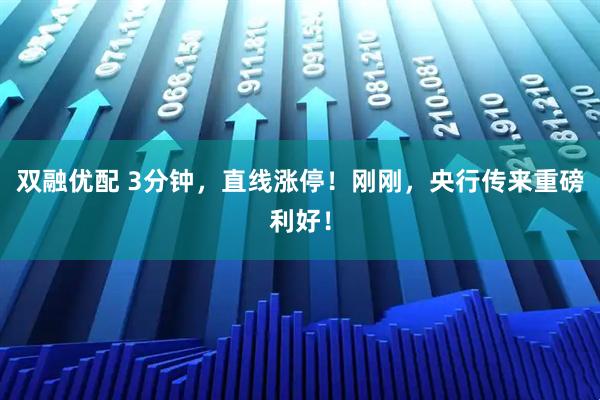 双融优配 3分钟，直线涨停！刚刚，央行传来重磅利好！