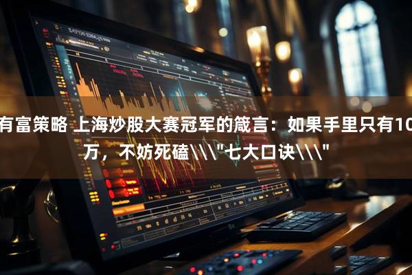 有富策略 上海炒股大赛冠军的箴言：如果手里只有10万，不妨死磕\＂七大口诀\＂