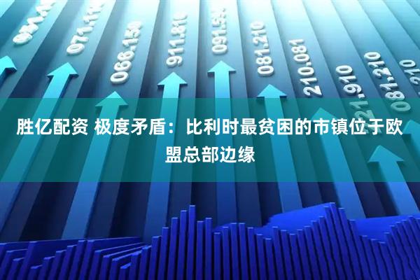 胜亿配资 极度矛盾：比利时最贫困的市镇位于欧盟总部边缘
